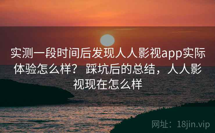 实测一段时间后发现人人影视app实际体验怎么样？ 踩坑后的总结，人人影视现在怎么样  第2张
