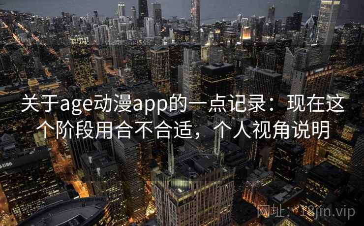 关于age动漫app的一点记录：现在这个阶段用合不合适，个人视角说明