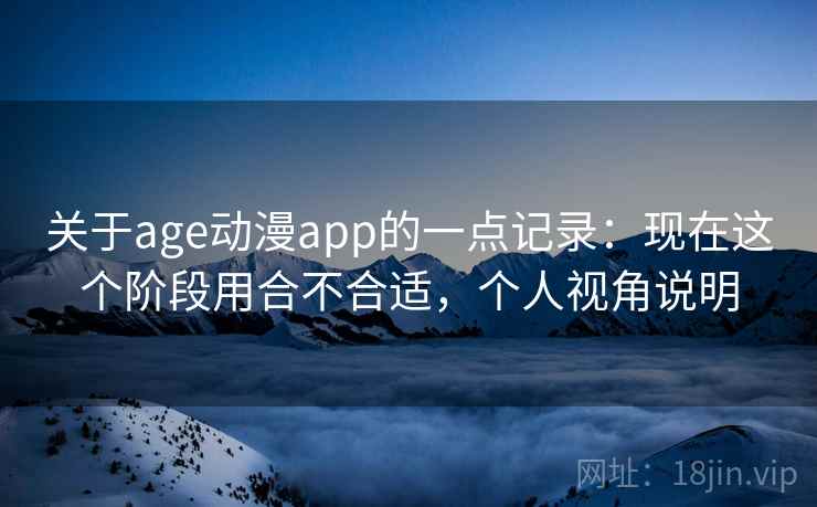 关于age动漫app的一点记录：现在这个阶段用合不合适，个人视角说明  第2张