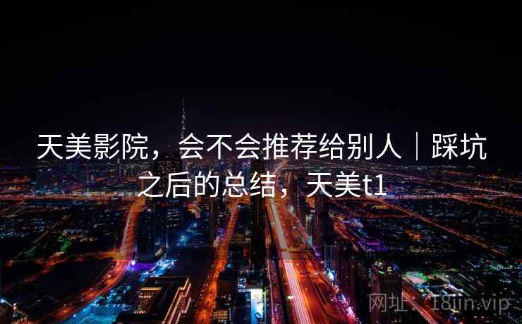 天美影院，会不会推荐给别人｜踩坑之后的总结，天美t1  第2张