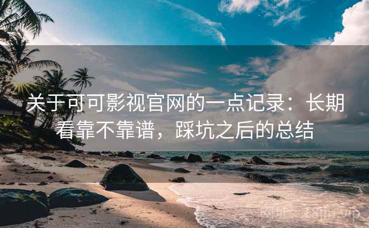 关于可可影视官网的一点记录:长期看靠不靠谱,踩坑之后的总结 第1张 关于可可影视官网的一点记录:长期看靠不靠谱,踩坑之后的总结 第1张