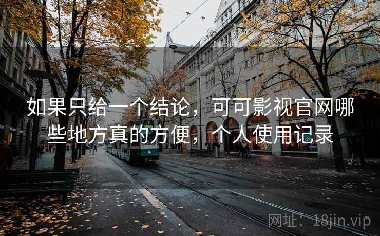 如果只给一个结论,可可影视官网哪些地方真的方便,个人使用记录 第2张 如果只给一个结论,可可影视官网哪些地方真的方便,个人使用记录 第2张