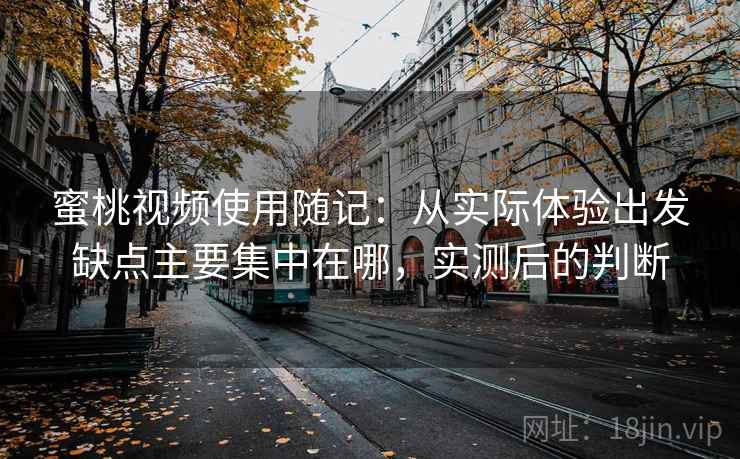 蜜桃视频使用随记:从实际体验出发缺点主要集中在哪,实测后的判断
