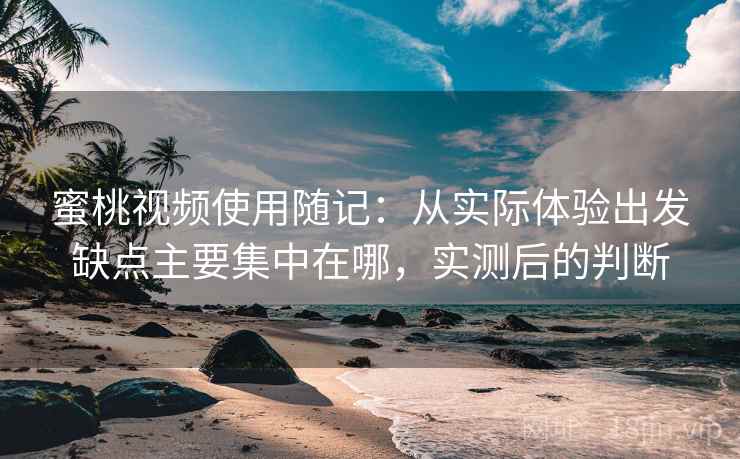 蜜桃视频使用随记：从实际体验出发缺点主要集中在哪，实测后的判断  第2张