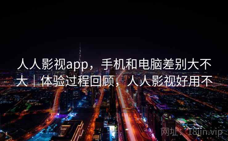 人人影视app，手机和电脑差别大不大｜体验过程回顾，人人影视好用不  第2张