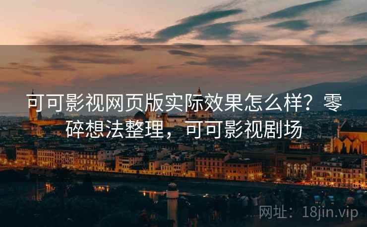 可可影视网页版实际效果怎么样?零碎想法整理,可可影视剧场 第2张 可可影视网页版实际效果怎么样?零碎想法整理,可可影视剧场 第2张