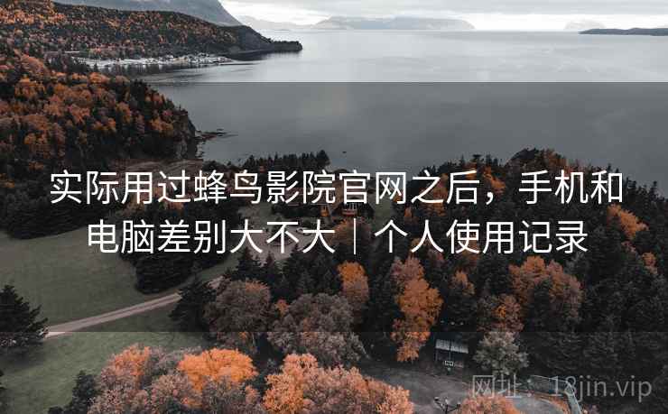 实际用过蜂鸟影院官网之后，手机和电脑差别大不大｜个人使用记录  第2张