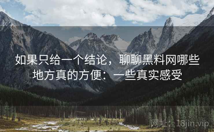 如果只给一个结论，聊聊黑料网哪些地方真的方便：一些真实感受  第2张