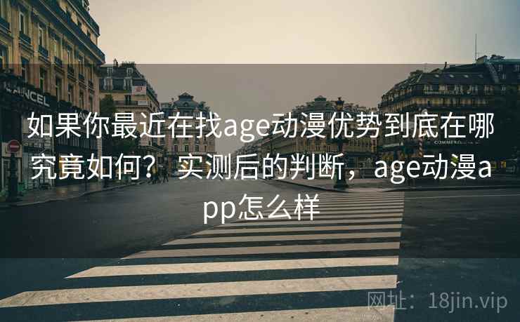如果你最近在找age动漫优势到底在哪究竟如何？ 实测后的判断，age动漫app怎么样  第2张