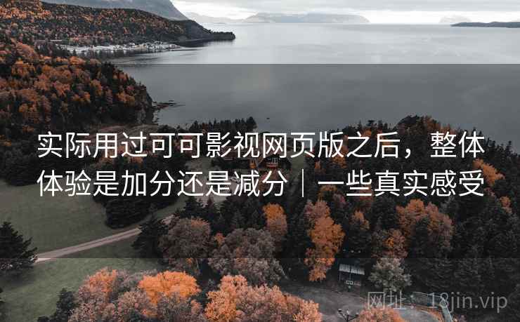实际用过可可影视网页版之后，整体体验是加分还是减分｜一些真实感受  第2张
