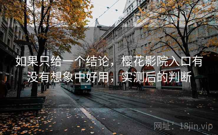 如果只给一个结论，樱花影院入口有没有想象中好用，实测后的判断  第2张