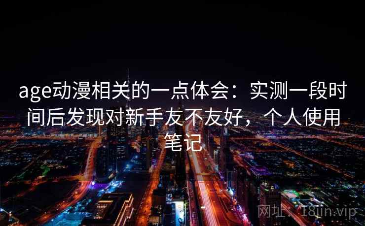 age动漫相关的一点体会：实测一段时间后发现对新手友不友好，个人使用笔记