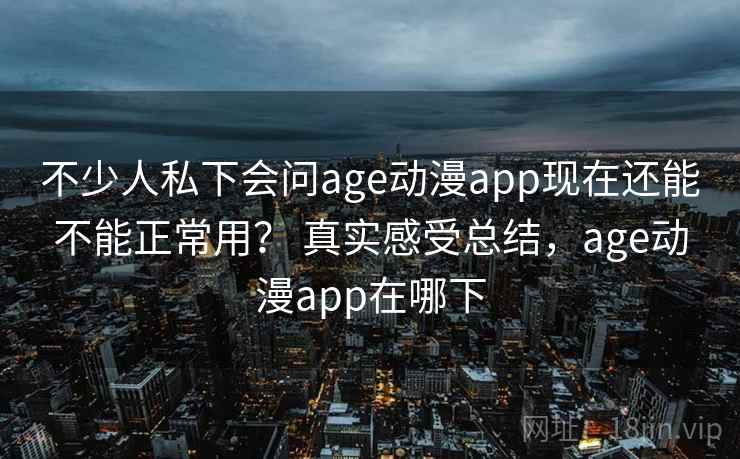 不少人私下会问age动漫app现在还能不能正常用？ 真实感受总结，age动漫app在哪下  第2张