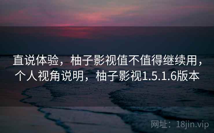 直说体验，柚子影视值不值得继续用，个人视角说明，柚子影视1.5.1.6版本  第2张