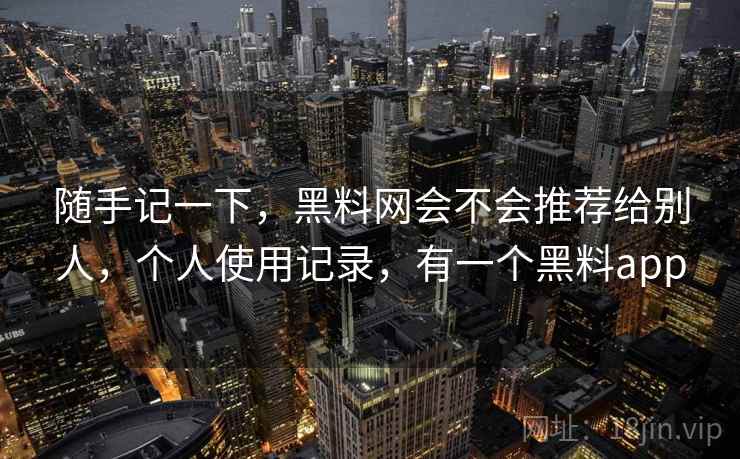 随手记一下，黑料网会不会推荐给别人，个人使用记录，有一个黑料app
