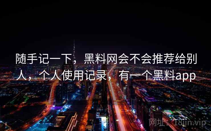 随手记一下，黑料网会不会推荐给别人，个人使用记录，有一个黑料app  第2张