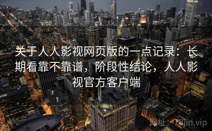 关于人人影视网页版的一点记录：长期看靠不靠谱，阶段性结论，人人影视官方客户端  第2张
