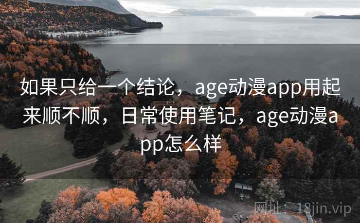 如果只给一个结论，age动漫app用起来顺不顺，日常使用笔记，age动漫app怎么样  第2张