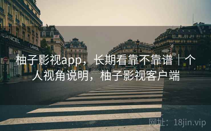 柚子影视app，长期看靠不靠谱｜个人视角说明，柚子影视客户端