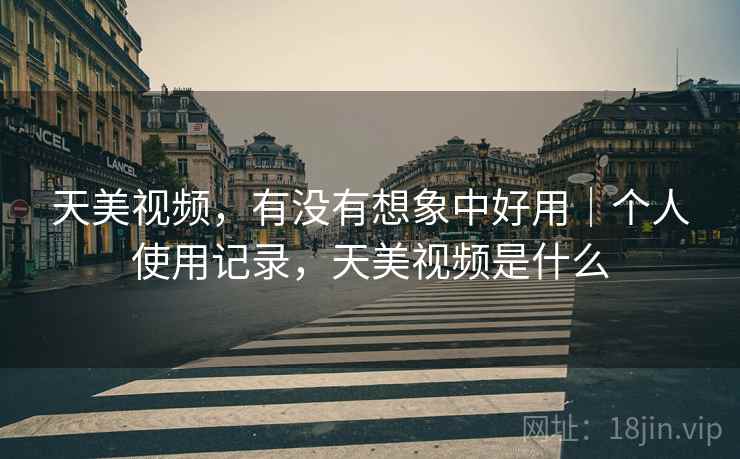天美视频，有没有想象中好用｜个人使用记录，天美视频是什么  第2张