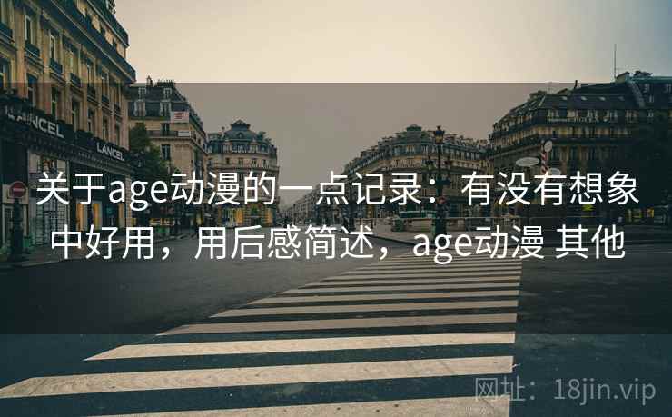 关于age动漫的一点记录：有没有想象中好用，用后感简述，age动漫 其他