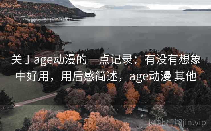关于age动漫的一点记录：有没有想象中好用，用后感简述，age动漫 其他  第2张