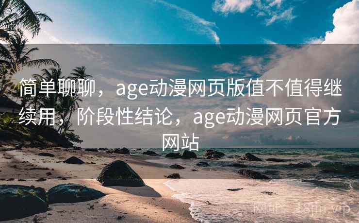 简单聊聊，age动漫网页版值不值得继续用，阶段性结论，age动漫网页官方网站  第2张