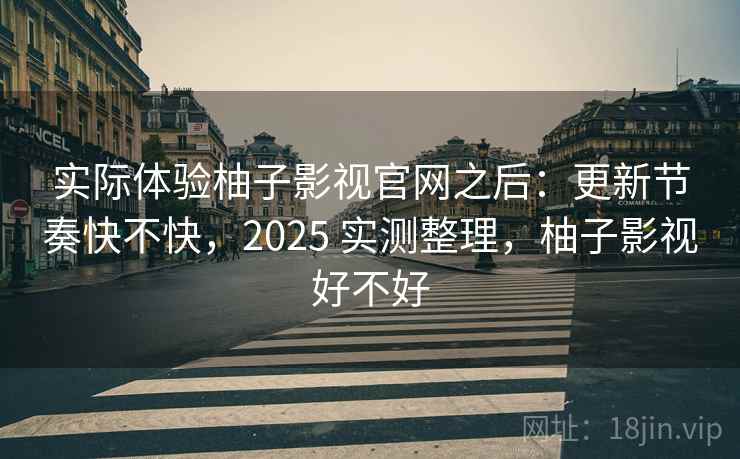 实际体验柚子影视官网之后：更新节奏快不快，2025 实测整理，柚子影视好不好  第2张