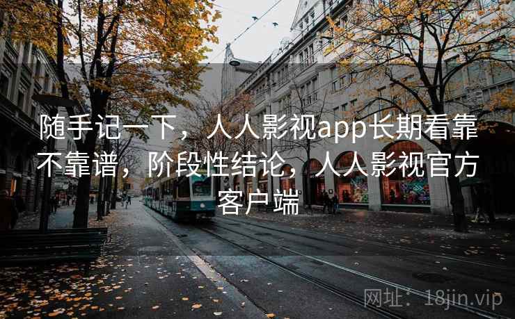 随手记一下，人人影视app长期看靠不靠谱，阶段性结论，人人影视官方客户端  第2张