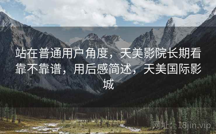 站在普通用户角度，天美影院长期看靠不靠谱，用后感简述，天美国际影城  第2张
