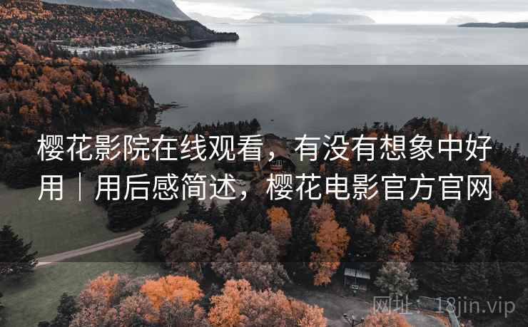 樱花影院在线观看，有没有想象中好用｜用后感简述，樱花电影官方官网  第2张