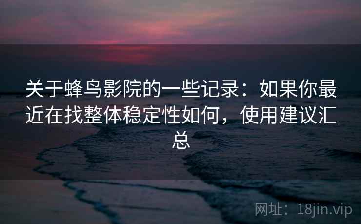 关于蜂鸟影院的一些记录：如果你最近在找整体稳定性如何，使用建议汇总