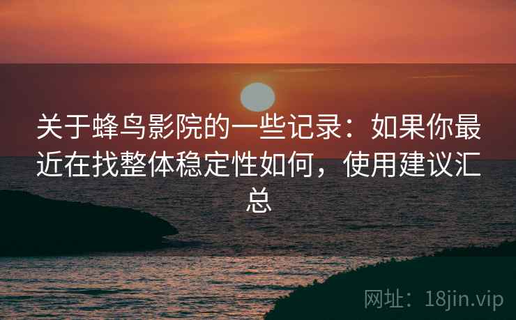 关于蜂鸟影院的一些记录：如果你最近在找整体稳定性如何，使用建议汇总  第2张