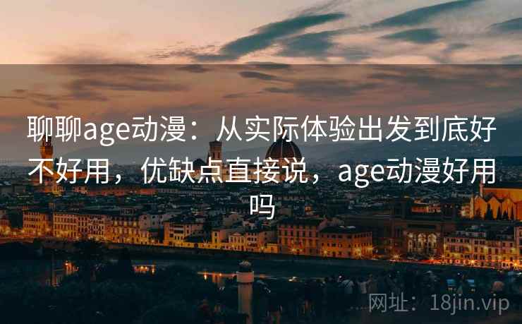 聊聊age动漫：从实际体验出发到底好不好用，优缺点直接说，age动漫好用吗  第2张