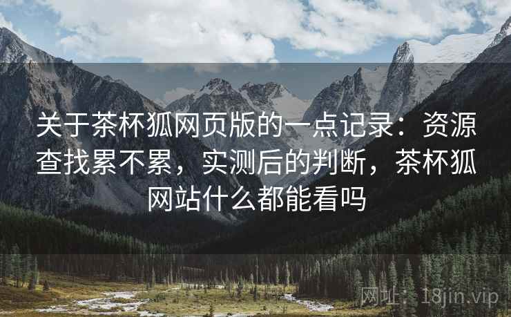 关于茶杯狐网页版的一点记录：资源查找累不累，实测后的判断，茶杯狐网站什么都能看吗  第2张