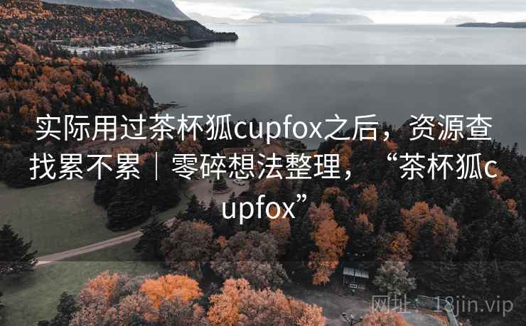 实际用过茶杯狐cupfox之后，资源查找累不累｜零碎想法整理，“茶杯狐cupfox”  第1张