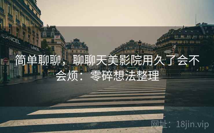 简单聊聊，聊聊天美影院用久了会不会烦：零碎想法整理