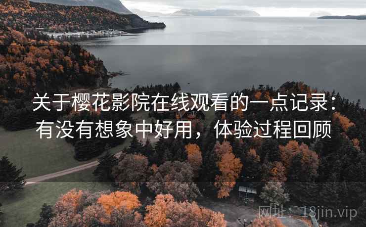 关于樱花影院在线观看的一点记录：有没有想象中好用，体验过程回顾