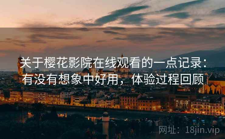 关于樱花影院在线观看的一点记录：有没有想象中好用，体验过程回顾  第2张