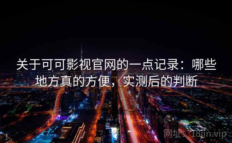 关于可可影视官网的一点记录：哪些地方真的方便，实测后的判断  第2张