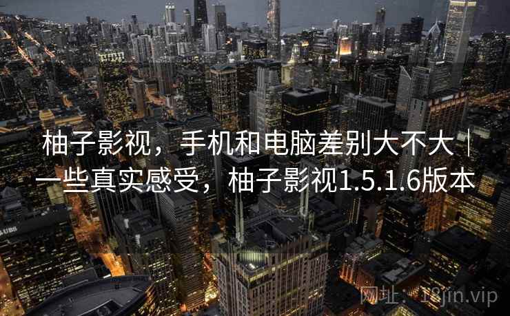 柚子影视，手机和电脑差别大不大｜一些真实感受，柚子影视1.5.1.6版本  第2张