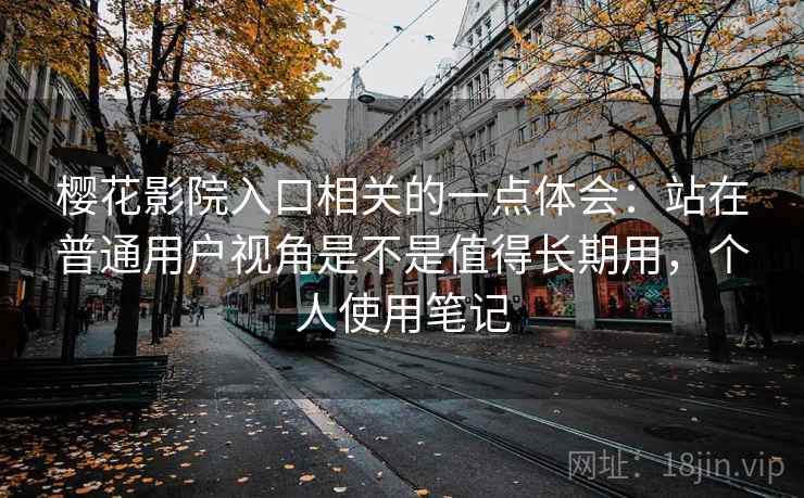 樱花影院入口相关的一点体会：站在普通用户视角是不是值得长期用，个人使用笔记
