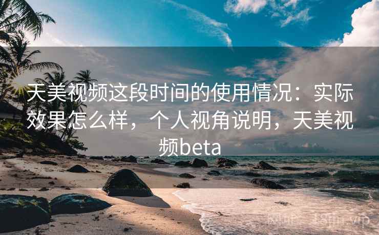 天美视频这段时间的使用情况：实际效果怎么样，个人视角说明，天美视频beta  第2张