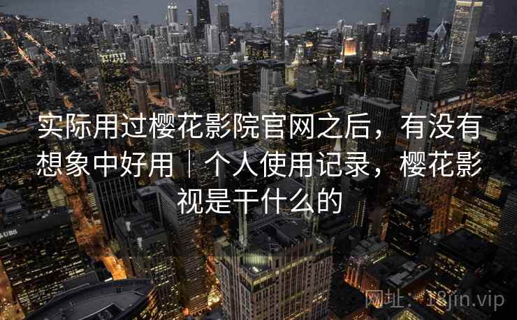 实际用过樱花影院官网之后，有没有想象中好用｜个人使用记录，樱花影视是干什么的  第2张