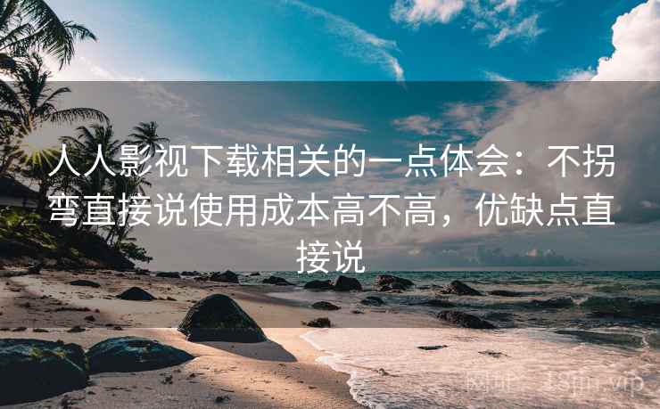 人人影视下载相关的一点体会：不拐弯直接说使用成本高不高，优缺点直接说  第2张