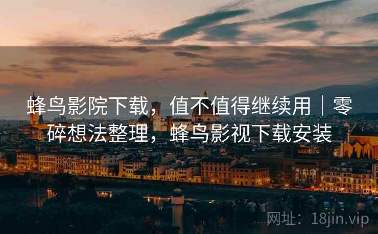 蜂鸟影院下载，值不值得继续用｜零碎想法整理，蜂鸟影视下载安装  第2张