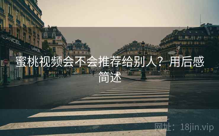 蜜桃视频会不会推荐给别人？用后感简述  第2张