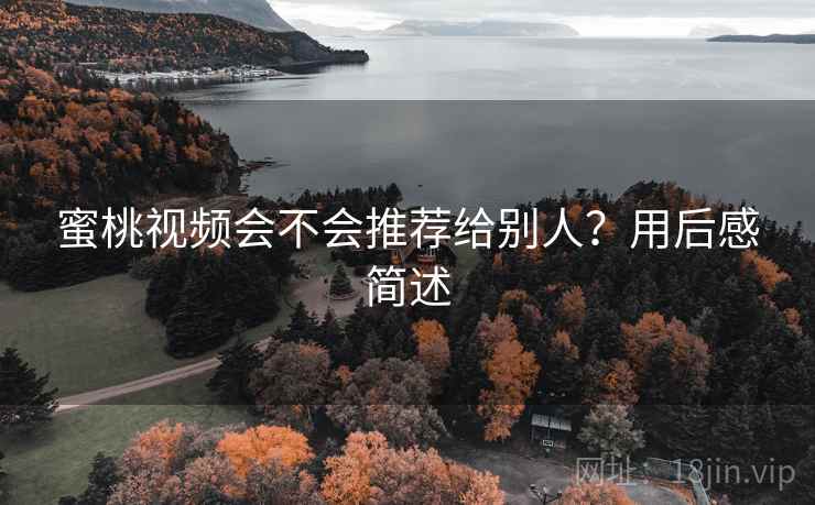 蜜桃视频会不会推荐给别人？用后感简述