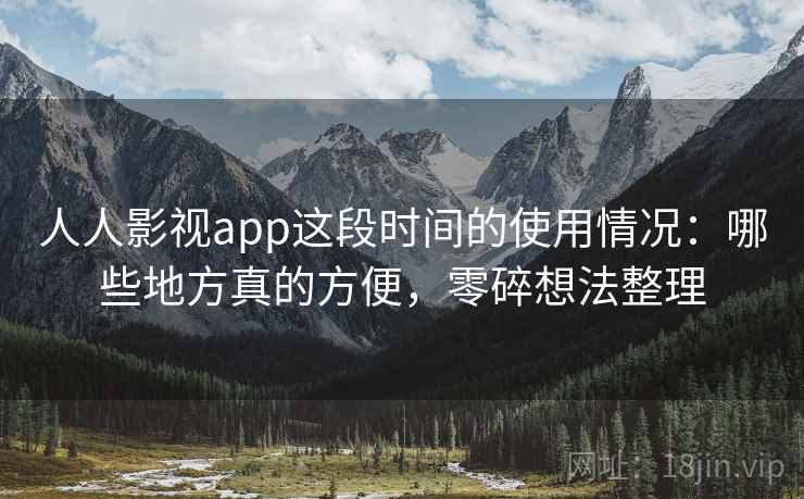 人人影视app这段时间的使用情况：哪些地方真的方便，零碎想法整理