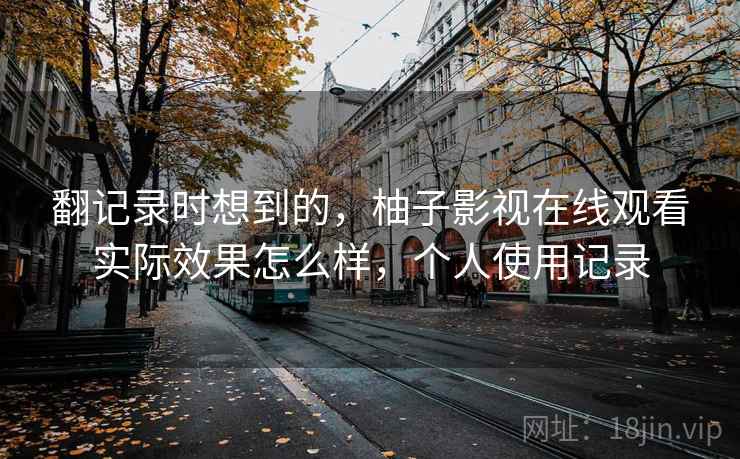 翻记录时想到的，柚子影视在线观看实际效果怎么样，个人使用记录